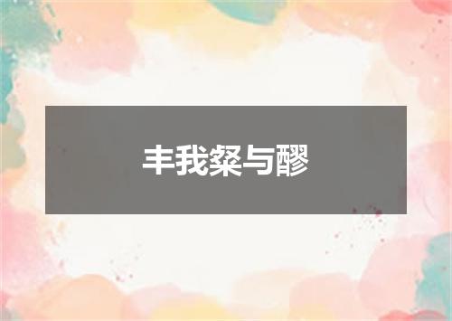 丰我粲与醪