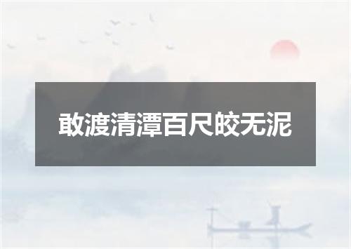 敢渡清潭百尺皎无泥
