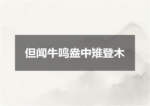 但闻牛鸣盎中雉登木