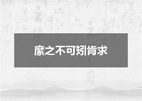 縻之不可矧肯求