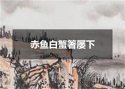赤鱼白蟹箸屡下