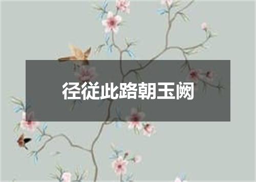 径従此路朝玉阙