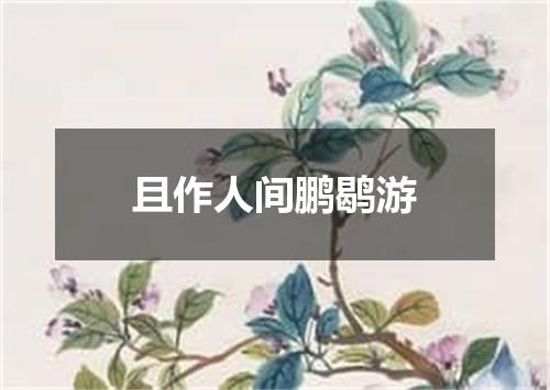 且作人间鹏鹖游