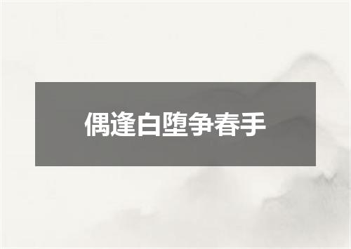 偶逢白堕争春手