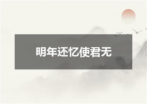 明年还忆使君无
