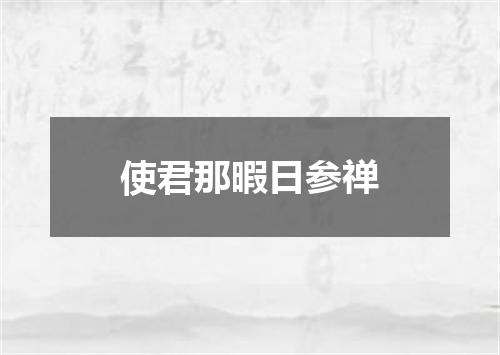 使君那暇日参禅