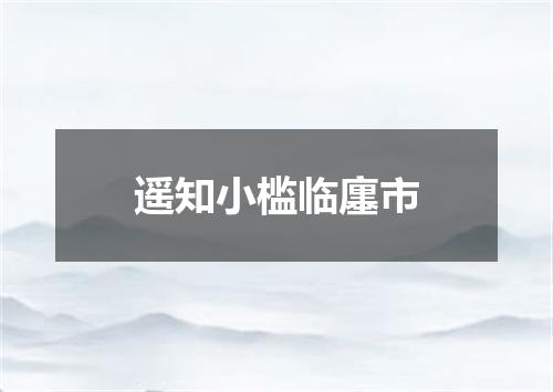 遥知小槛临廛市