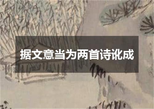 据文意当为两首诗讹成