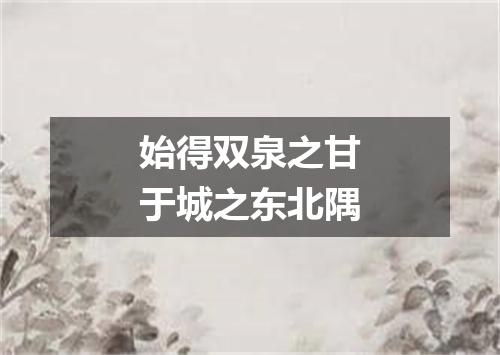始得双泉之甘于城之东北隅