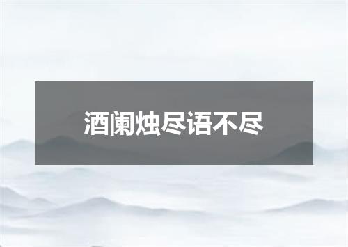 酒阑烛尽语不尽