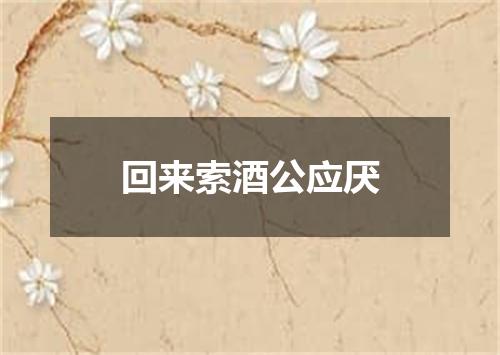 回来索酒公应厌