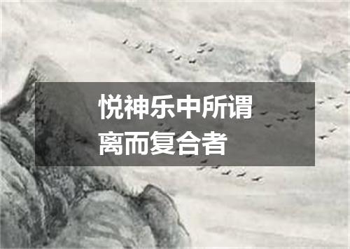 悦神乐中所谓离而复合者