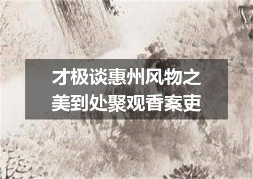 才极谈惠州风物之美到处聚观香案吏