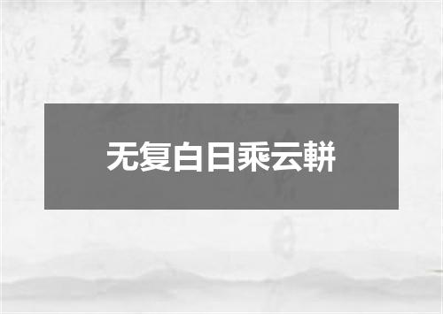 无复白日乘云軿