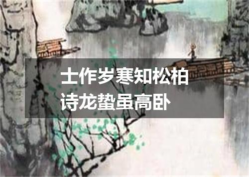 士作岁寒知松柏诗龙蛰虽高卧