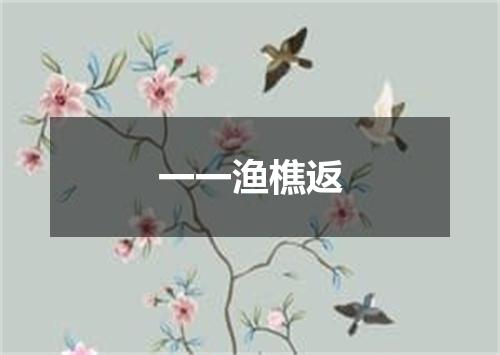 一一渔樵返