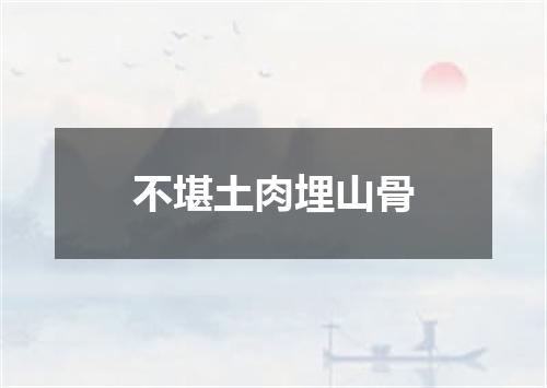 不堪土肉埋山骨