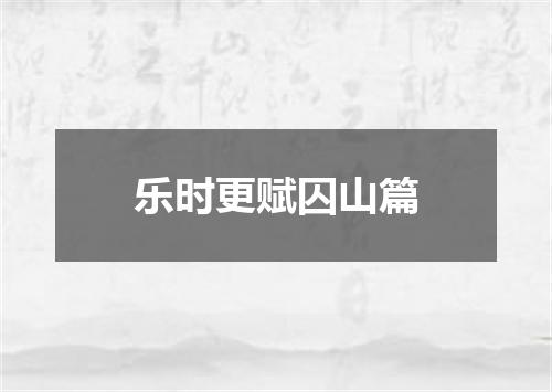 乐时更赋囚山篇