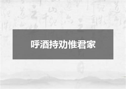 呼酒持劝惟君家