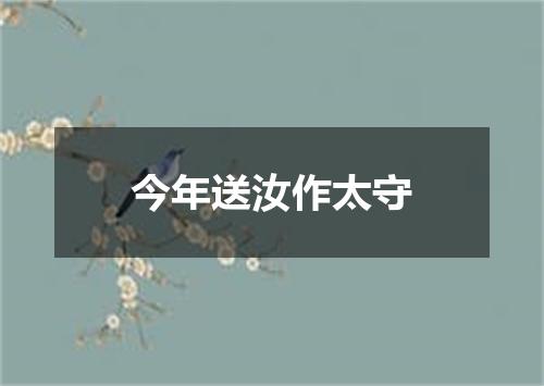 今年送汝作太守