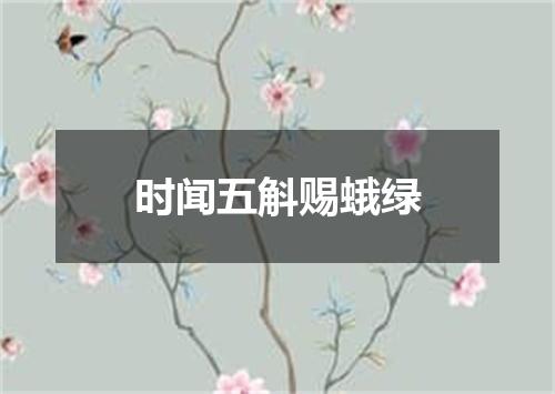 时闻五斛赐蛾绿