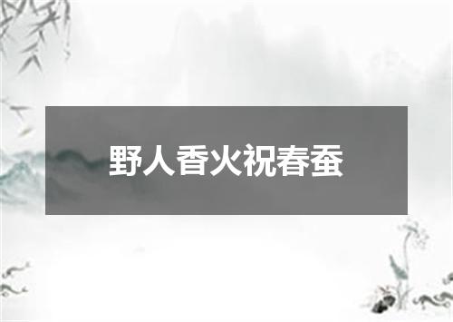 野人香火祝春蚕