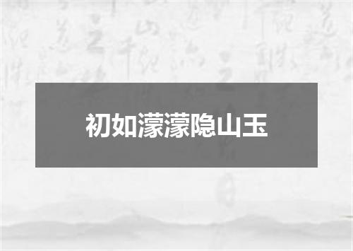 初如濛濛隐山玉