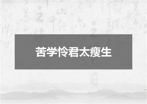 苦学怜君太瘦生