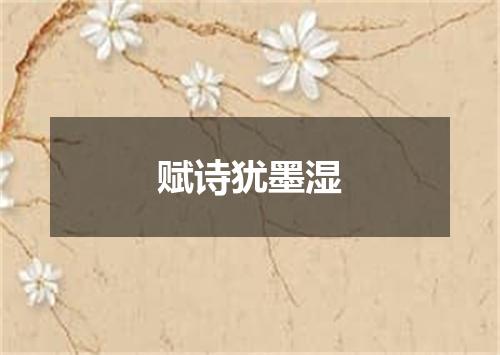 赋诗犹墨湿