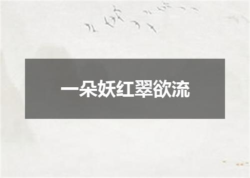 一朵妖红翠欲流