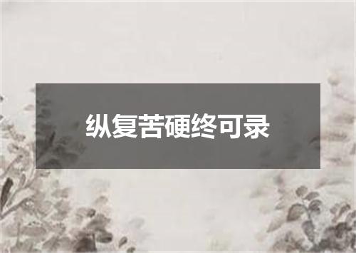 纵复苦硬终可录