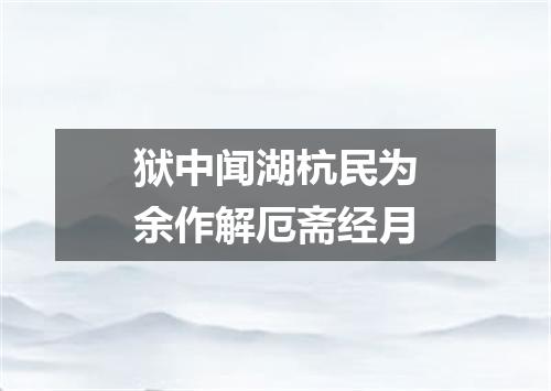 狱中闻湖杭民为余作解厄斋经月