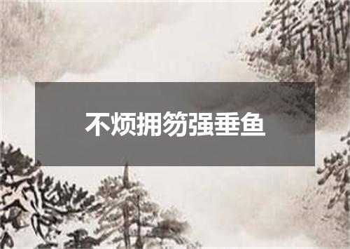 不烦拥笏强垂鱼