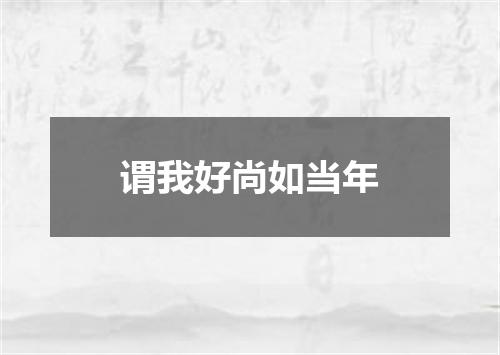 谓我好尚如当年