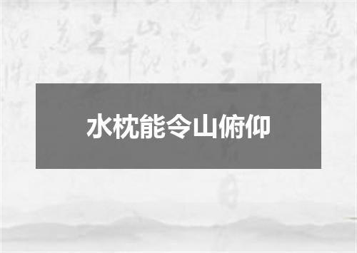 水枕能令山俯仰