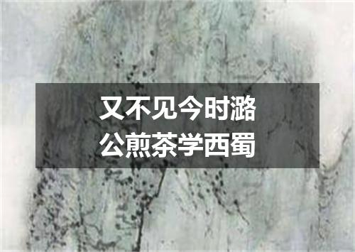 又不见今时潞公煎茶学西蜀
