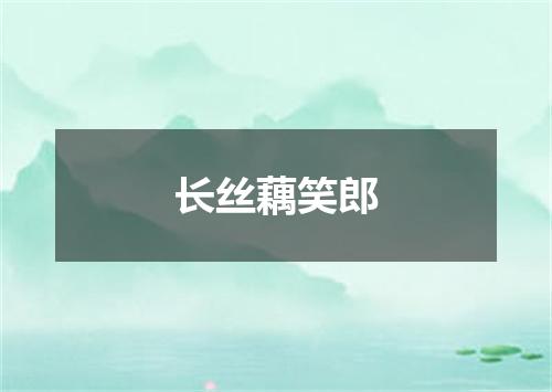 长丝藕笑郎