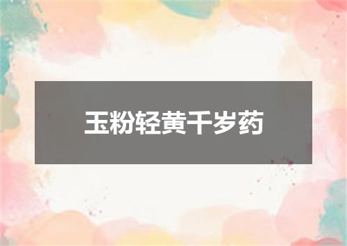 玉粉轻黄千岁药