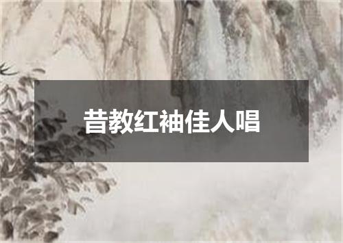 昔教红袖佳人唱