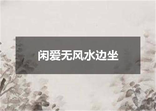 闲爱无风水边坐