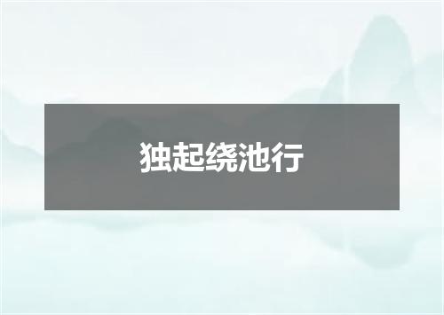 独起绕池行
