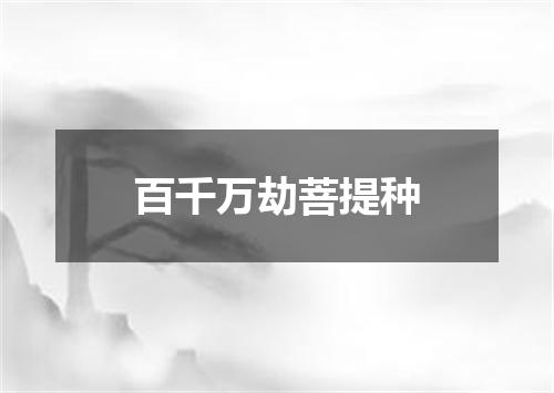 百千万劫菩提种