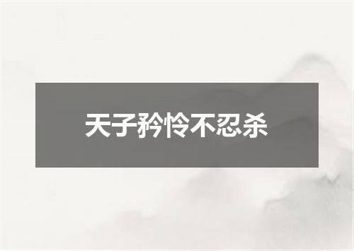 天子矜怜不忍杀
