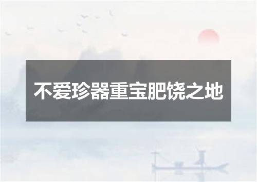 不爱珍器重宝肥饶之地