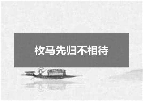 枚马先归不相待