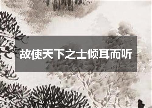故使天下之士倾耳而听