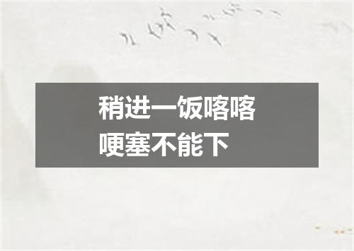 稍进一饭喀喀哽塞不能下