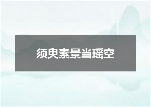 须臾素景当瑶空
