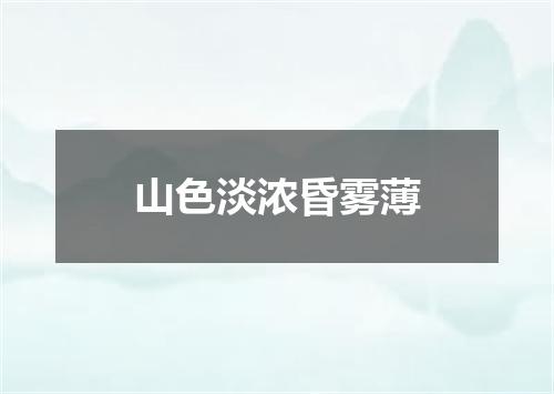 山色淡浓昏雾薄