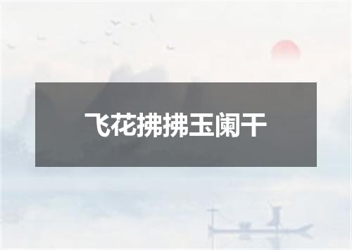 飞花拂拂玉阑干